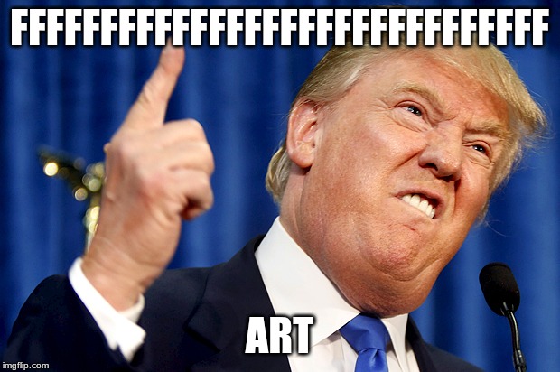Donald Trump | FFFFFFFFFFFFFFFFFFFFFFFFFFFFFF; ART | image tagged in donald trump | made w/ Imgflip meme maker