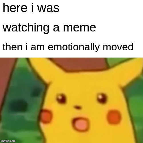 here i was watching a meme then i am emotionally moved | image tagged in memes,surprised pikachu | made w/ Imgflip meme maker