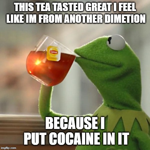 But That's None Of My Business Meme | THIS TEA TASTED GREAT I FEEL LIKE IM FROM ANOTHER DIMETION; BECAUSE I PUT COCAINE IN IT | image tagged in memes,but thats none of my business,kermit the frog | made w/ Imgflip meme maker