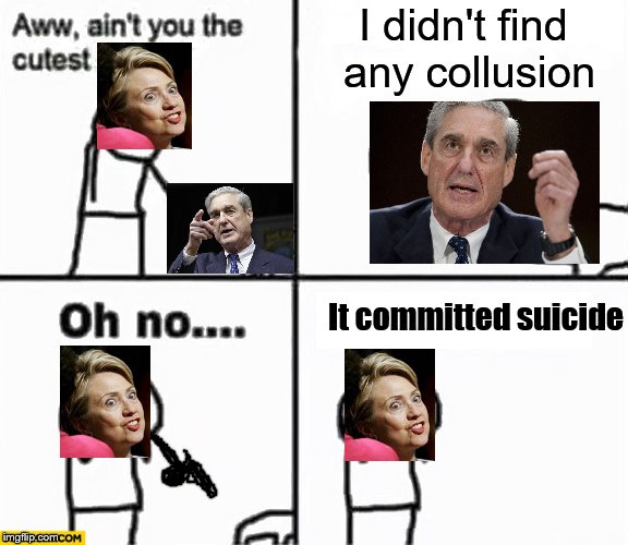 Don't laugh, it might happen | I didn't find any collusion; It committed suicide | image tagged in oh no it's retarded,memes,hillary clinton,robert mueller | made w/ Imgflip meme maker