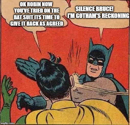 Batman Slapping Robin Meme | SILENCE BRUCE!       I'M GOTHAM'S RECKONING; OK ROBIN NOW YOU'VE TRIED ON THE BAT SUIT ITS TIME TO GIVE IT BACK AS AGREED | image tagged in memes,batman slapping robin | made w/ Imgflip meme maker