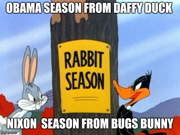 Rabbit Season | OBAMA SEASON FROM DAFFY DUCK; NIXON  SEASON FROM BUGS BUNNY | image tagged in rabbit season | made w/ Imgflip meme maker