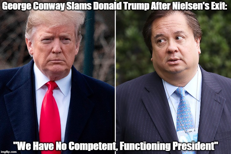 George Conway Slams Donald Trump After Nielsen's Exit: "We Have No Competent, Functioning President" | made w/ Imgflip meme maker