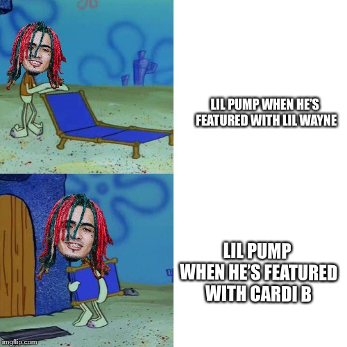 AnimatronicGamer Memes #55:Lil Pump’s Preferences | LIL PUMP WHEN HE’S FEATURED WITH LIL WAYNE; LIL PUMP WHEN HE’S FEATURED WITH CARDI B | image tagged in squidward chair | made w/ Imgflip meme maker