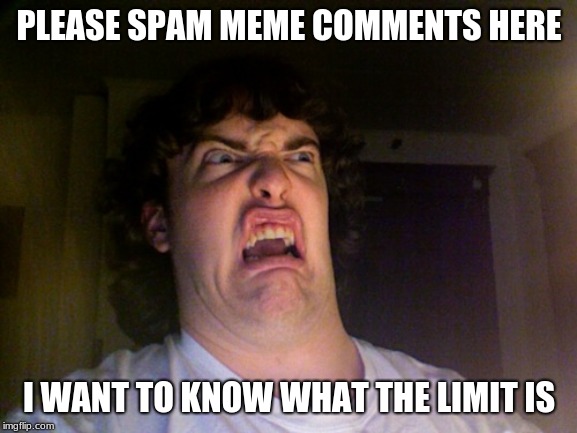 Oh No Meme | PLEASE SPAM MEME COMMENTS HERE; I WANT TO KNOW WHAT THE LIMIT IS | image tagged in memes,oh no | made w/ Imgflip meme maker