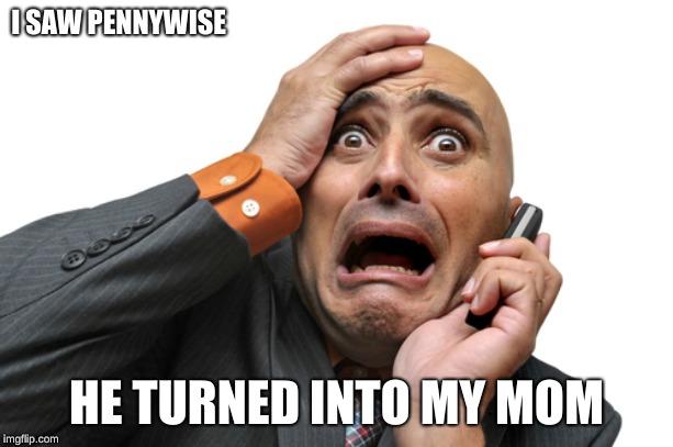 Scared face | I SAW PENNYWISE; HE TURNED INTO MY MOM | image tagged in scared face | made w/ Imgflip meme maker