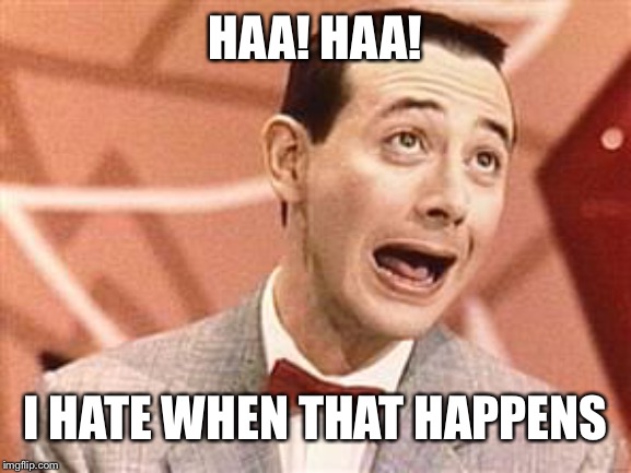 PeeWee | HAA! HAA! I HATE WHEN THAT HAPPENS | image tagged in peewee | made w/ Imgflip meme maker