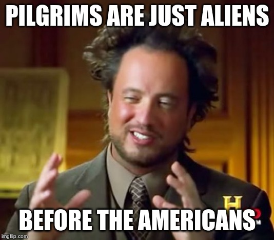 Ancient Aliens | PILGRIMS ARE JUST ALIENS; BEFORE THE AMERICANS | image tagged in memes,ancient aliens | made w/ Imgflip meme maker