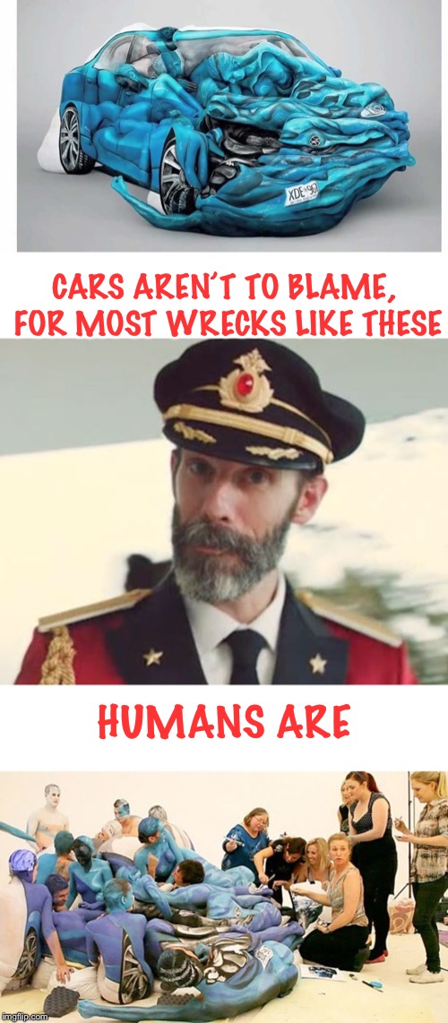 Brace yourselves, more driverless cars are coming. 
As if we need them (Should be handed to the people who drive like jerks) |  CARS AREN’T TO BLAME, FOR MOST WRECKS LIKE THESE; HUMANS ARE | image tagged in captain obvious,car wreck,or is it,human,art,bodypaint | made w/ Imgflip meme maker