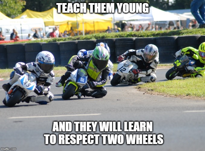 TEACH THEM YOUNG; AND THEY WILL LEARN TO RESPECT TWO WHEELS | made w/ Imgflip meme maker