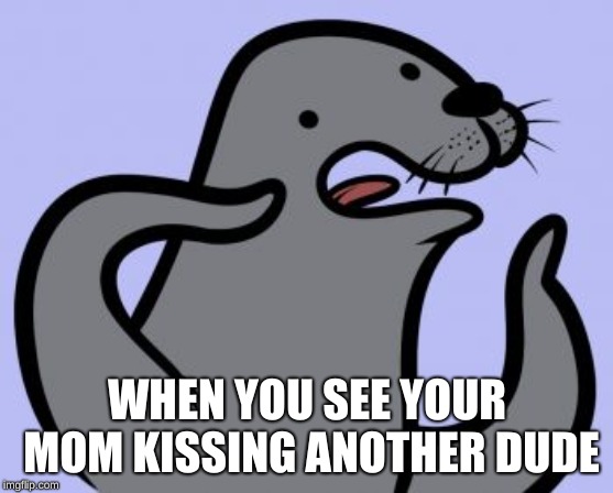 Homophobic Seal | WHEN YOU SEE YOUR MOM KISSING ANOTHER DUDE | image tagged in memes,homophobic seal | made w/ Imgflip meme maker