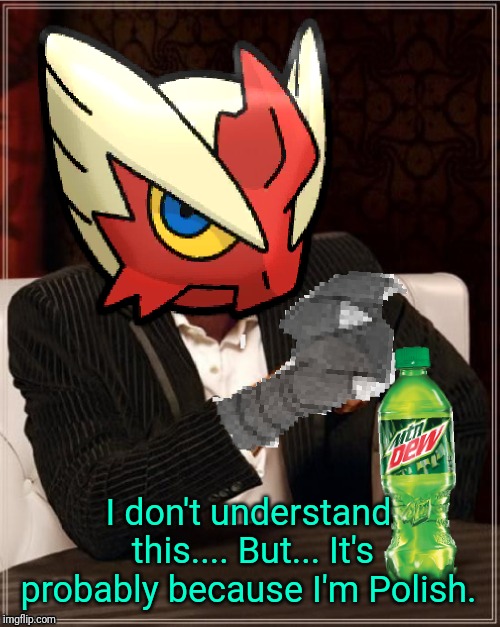 Most Interesting Blaziken in Hoenn | I don't understand this.... But... It's probably because I'm Polish. | image tagged in most interesting blaziken in hoenn | made w/ Imgflip meme maker