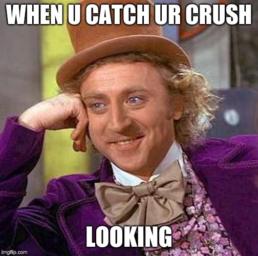 Creepy Condescending Wonka | WHEN U CATCH UR CRUSH; LOOKING | image tagged in memes,creepy condescending wonka | made w/ Imgflip meme maker