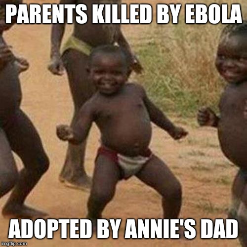 Third World Success Kid | PARENTS KILLED BY EBOLA; ADOPTED BY ANNIE'S DAD | image tagged in memes,third world success kid | made w/ Imgflip meme maker