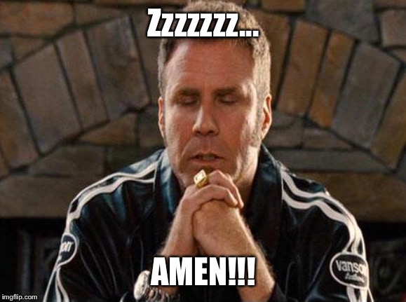 Ricky Bobby Praying | Zzzzzzz... AMEN!!! | image tagged in ricky bobby praying | made w/ Imgflip meme maker