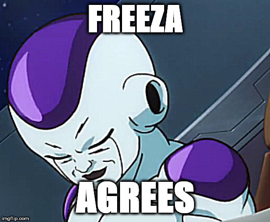 FREEZA; AGREES | image tagged in frieza,dragon ball z,dragon ball super,shapeshifting lizard,evil overlord rules,evilmandoevil | made w/ Imgflip meme maker