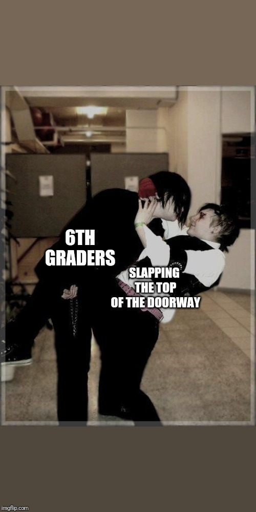 6TH GRADERS; SLAPPING THE TOP OF THE DOORWAY | made w/ Imgflip meme maker