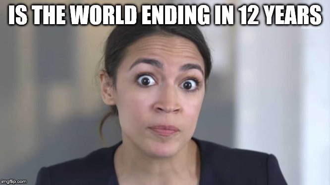 Crazy Alexandria Ocasio-Cortez | IS THE WORLD ENDING IN 12 YEARS | image tagged in crazy alexandria ocasio-cortez | made w/ Imgflip meme maker