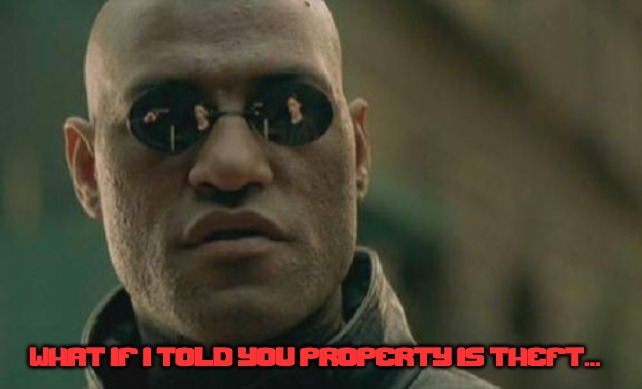 Morpheus the Marxist... | WHAT IF I TOLD YOU PROPERTY IS THEFT... | image tagged in memes,matrix morpheus,marxism | made w/ Imgflip meme maker