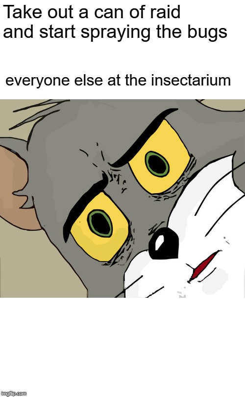 Unsettled Tom Meme | Take out a can of raid and start spraying the bugs; everyone else at the insectarium | image tagged in memes,unsettled tom | made w/ Imgflip meme maker