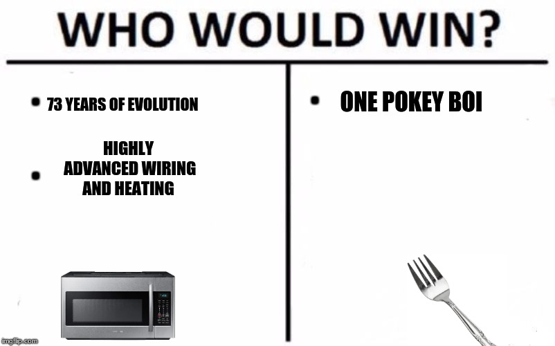 Who Would Win? Meme | . . ONE POKEY BOI; 73 YEARS OF EVOLUTION; HIGHLY ADVANCED WIRING AND HEATING; . | image tagged in who would win,fork | made w/ Imgflip meme maker