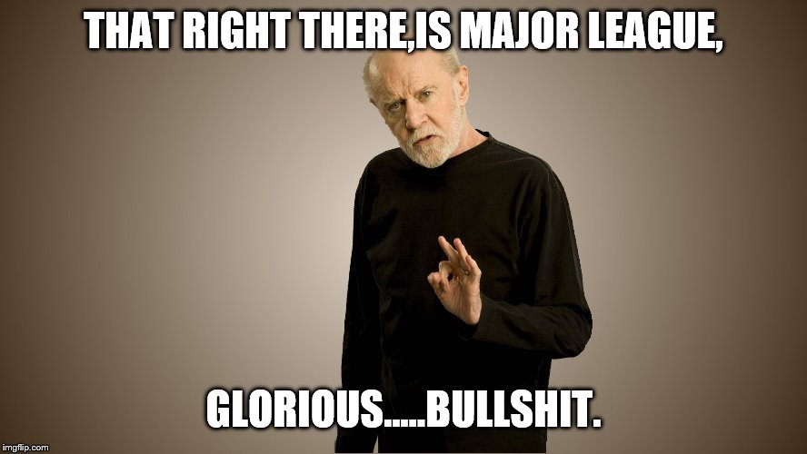 george carlin | THAT RIGHT THERE,IS MAJOR LEAGUE, GLORIOUS.....BULLSHIT. | image tagged in george carlin | made w/ Imgflip meme maker