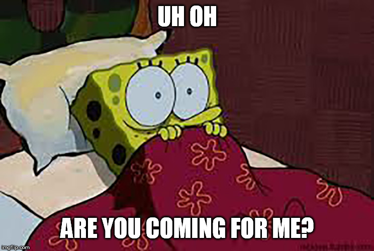 Scared Sponge Bob | UH OH ARE YOU COMING FOR ME? | image tagged in scared sponge bob | made w/ Imgflip meme maker