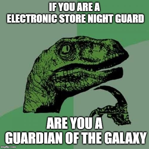 Philosoraptor Meme | IF YOU ARE A ELECTRONIC STORE NIGHT GUARD; ARE YOU A GUARDIAN OF THE GALAXY | image tagged in memes,philosoraptor | made w/ Imgflip meme maker