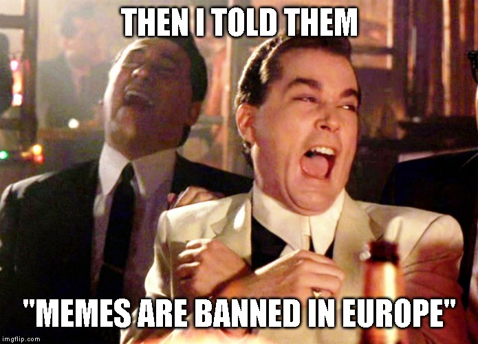 Good Fellas Hilarious Meme | THEN I TOLD THEM; "MEMES ARE BANNED IN EUROPE" | image tagged in memes,good fellas hilarious | made w/ Imgflip meme maker
