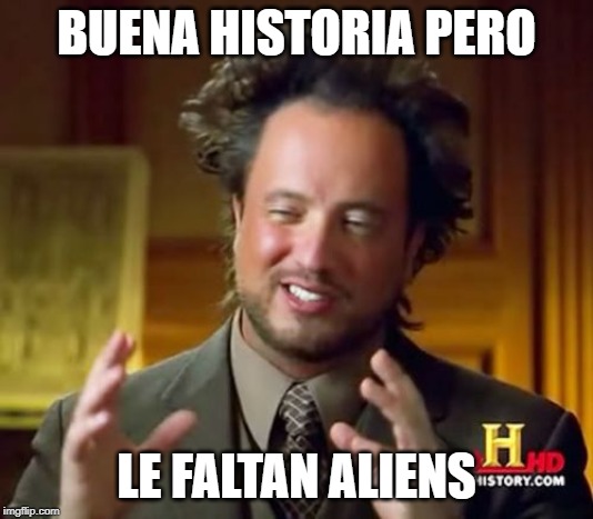 Ancient Aliens Meme | BUENA HISTORIA PERO; LE FALTAN ALIENS | image tagged in memes,ancient aliens | made w/ Imgflip meme maker