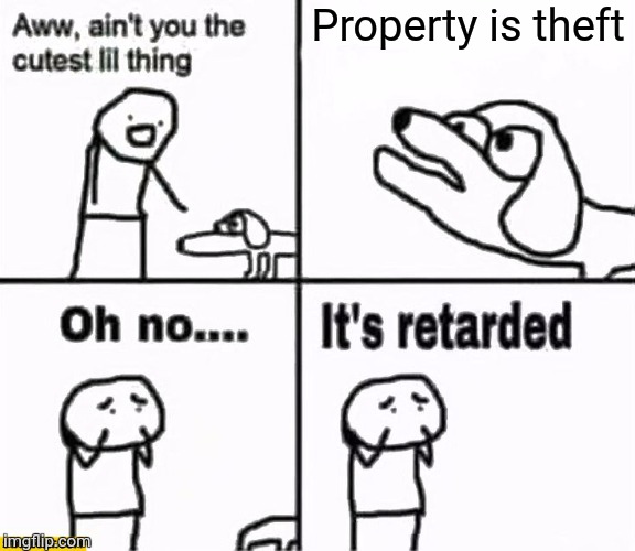 Property is theft | image tagged in oh no it's retarded | made w/ Imgflip meme maker