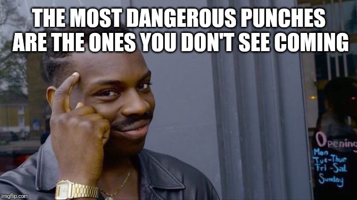 Roll Safe Think About It | THE MOST DANGEROUS PUNCHES ARE THE ONES YOU DON'T SEE COMING | image tagged in memes,roll safe think about it | made w/ Imgflip meme maker