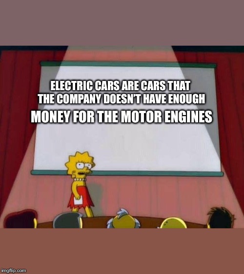 Lisa Simpson's Presentation | ELECTRIC CARS ARE CARS THAT THE COMPANY DOESN’T HAVE ENOUGH; MONEY FOR THE MOTOR ENGINES | image tagged in lisa simpson's presentation | made w/ Imgflip meme maker