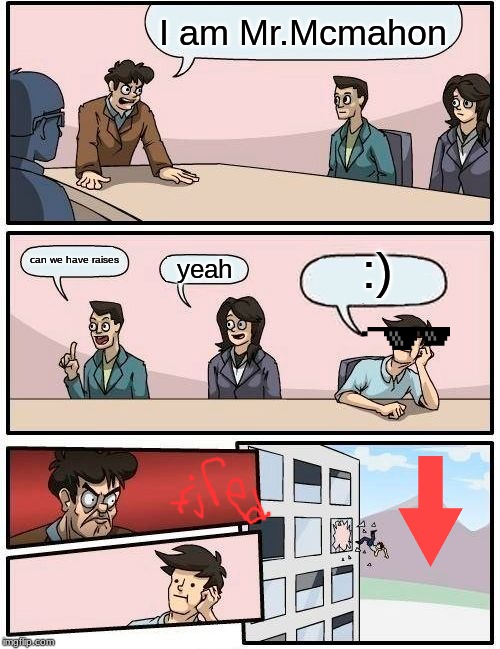 Boardroom Meeting Suggestion Meme | I am Mr.Mcmahon; :); can we have raises; yeah | image tagged in memes,boardroom meeting suggestion | made w/ Imgflip meme maker