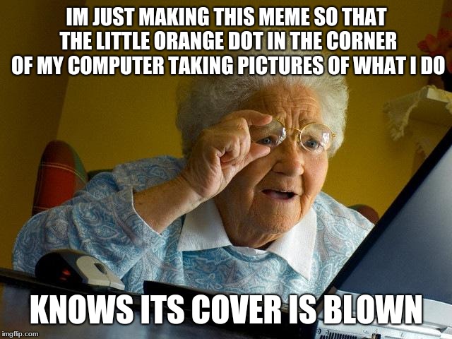 Grandma Finds The Internet Meme | IM JUST MAKING THIS MEME SO THAT THE LITTLE ORANGE DOT IN THE CORNER OF MY COMPUTER TAKING PICTURES OF WHAT I DO; KNOWS ITS COVER IS BLOWN | image tagged in memes,grandma finds the internet | made w/ Imgflip meme maker