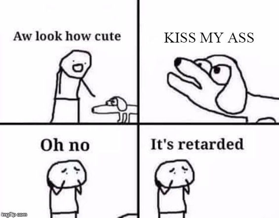 Kiss My Ass Dog | KISS MY ASS | image tagged in oh no it's retarded template,kiss my ass | made w/ Imgflip meme maker
