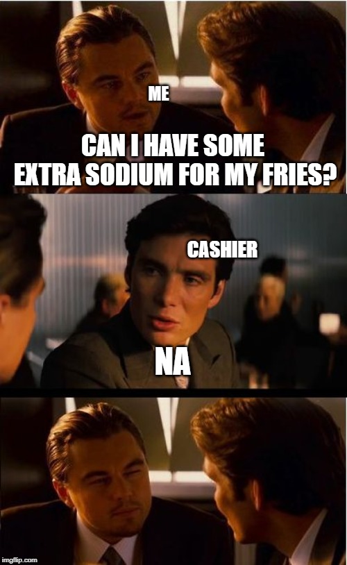 Inception | ME; CAN I HAVE SOME EXTRA SODIUM FOR MY FRIES? CASHIER; NA | image tagged in memes,inception | made w/ Imgflip meme maker