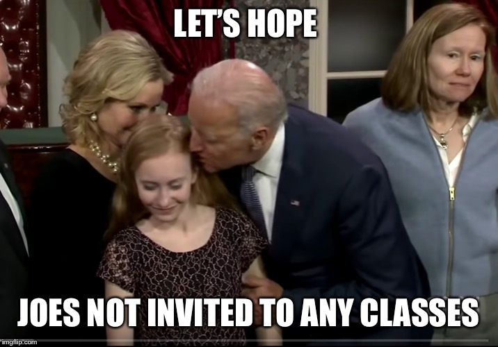 Biden 2020 - The Hands On for the Children Candidate | LET’S HOPE JOES NOT INVITED TO ANY CLASSES | image tagged in biden 2020 - the hands on for the children candidate | made w/ Imgflip meme maker