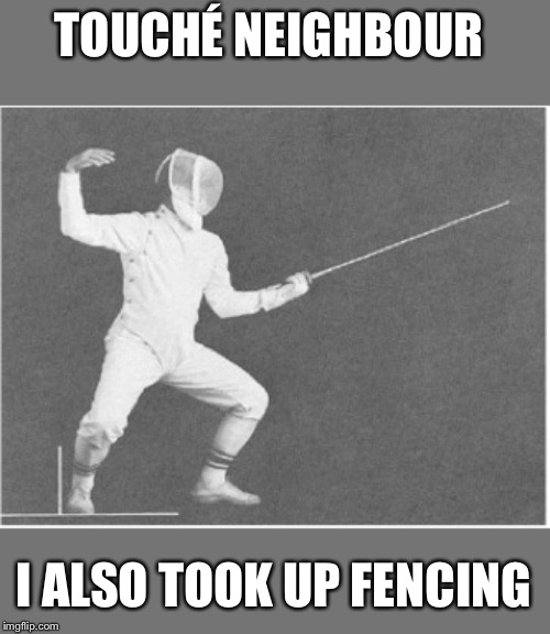 TOUCHÉ NEIGHBOUR I ALSO TOOK UP FENCING | made w/ Imgflip meme maker