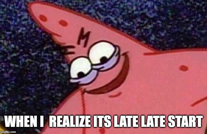 Evil Patrick  | WHEN I  REALIZE ITS LATE LATE START | image tagged in evil patrick | made w/ Imgflip meme maker