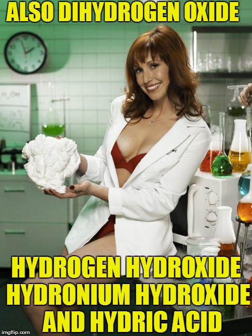ALSO DIHYDROGEN OXIDE HYDROGEN HYDROXIDE HYDRONIUM HYDROXIDE   AND HYDRIC ACID | made w/ Imgflip meme maker