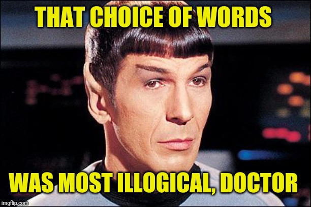 Condescending Spock | THAT CHOICE OF WORDS WAS MOST ILLOGICAL, DOCTOR | image tagged in condescending spock | made w/ Imgflip meme maker