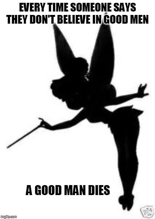 EVERY TIME SOMEONE SAYS THEY DON'T BELIEVE IN GOOD MEN; A GOOD MAN DIES | image tagged in suicide,tinkerbell,fairy | made w/ Imgflip meme maker