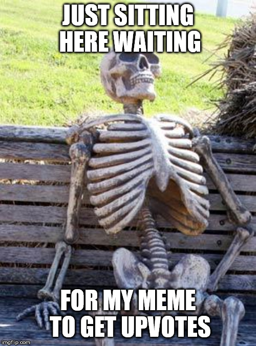 Waiting Skeleton | JUST SITTING HERE WAITING; FOR MY MEME TO GET UPVOTES | image tagged in memes,waiting skeleton | made w/ Imgflip meme maker