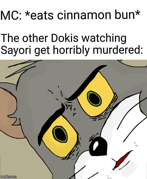 Unsettled Tom Meme | MC: *eats cinnamon bun*; The other Dokis watching Sayori get horribly murdered: | image tagged in memes,unsettled tom | made w/ Imgflip meme maker