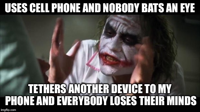 And everybody loses their minds Meme | USES CELL PHONE AND NOBODY BATS AN EYE; TETHERS ANOTHER DEVICE TO MY PHONE AND EVERYBODY LOSES THEIR MINDS | image tagged in memes,and everybody loses their minds,AdviceAnimals | made w/ Imgflip meme maker