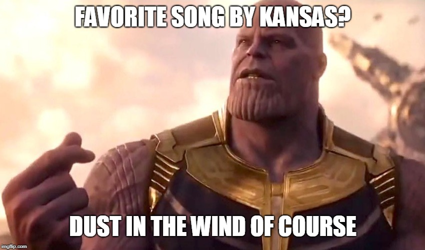 thanos snap | FAVORITE SONG BY KANSAS? DUST IN THE WIND OF COURSE | image tagged in thanos snap | made w/ Imgflip meme maker