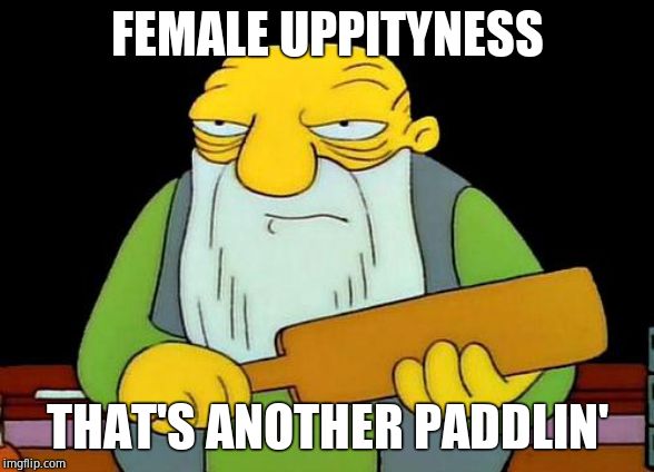 That's a paddlin' Meme | FEMALE UPPITYNESS THAT'S ANOTHER PADDLIN' | image tagged in memes,that's a paddlin' | made w/ Imgflip meme maker