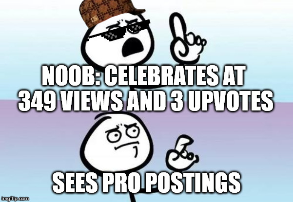 Upvotes |  NOOB: CELEBRATES AT 349 VIEWS AND 3 UPVOTES; SEES PRO POSTINGS | image tagged in memes,upvotes,meme faces,views,oooohhhh,funny | made w/ Imgflip meme maker