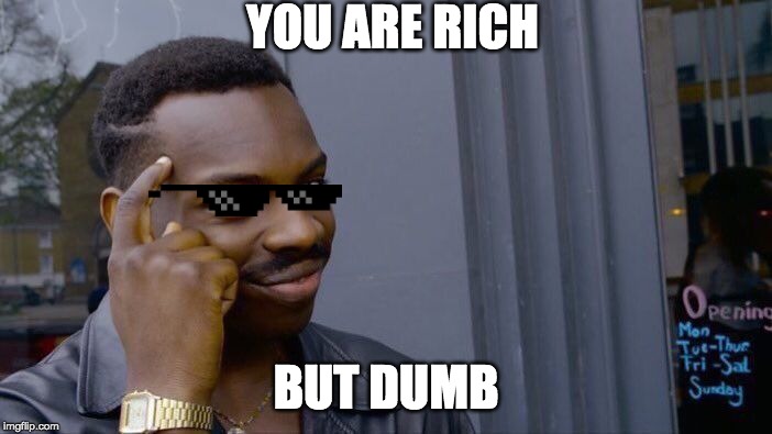 Roll Safe Think About It Meme | YOU ARE RICH; BUT DUMB | image tagged in memes,roll safe think about it | made w/ Imgflip meme maker